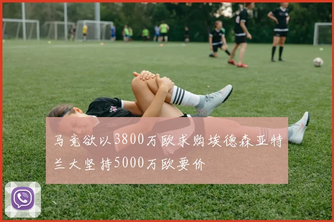 马竞欲以3800万欧求购埃德森亚特兰大坚持5000万欧要价