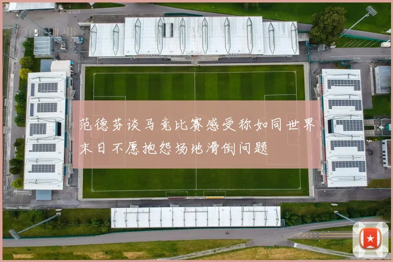 范德芬谈马竞比赛感受称如同世界末日不愿抱怨场地滑倒问题