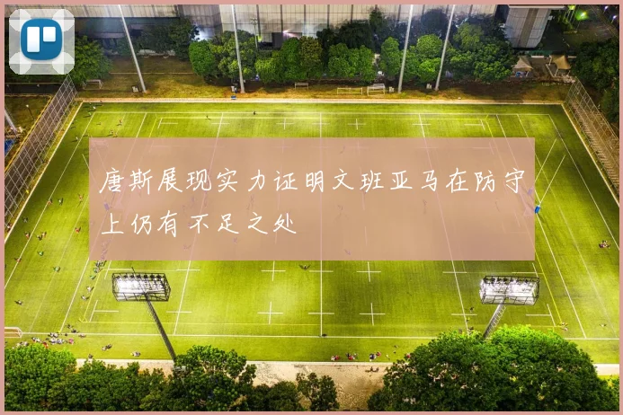 唐斯展现实力证明文班亚马在防守上仍有不足之处